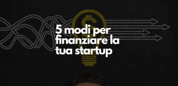 5 modi per finanziare la tua startup