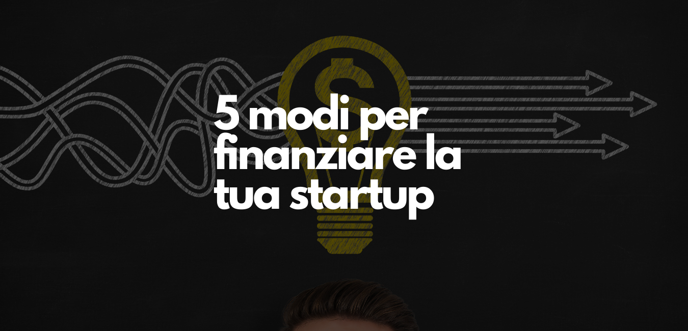 5 Modi per finanziare la tua Startup